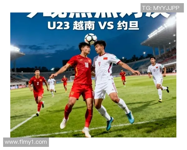 约旦与越南足球比赛现场直播全程回顾与精彩瞬间分享 约旦与越南足球比赛现场直播全程回顾与精彩瞬间分享